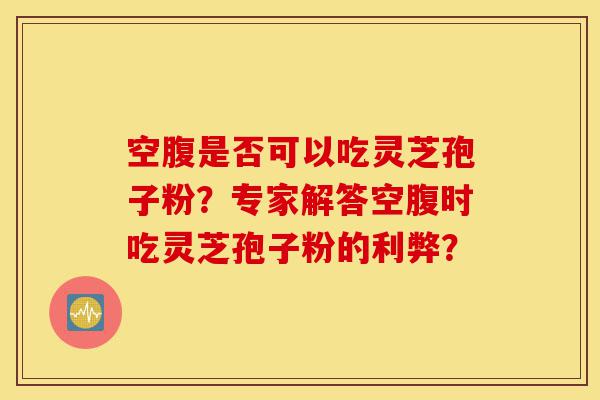 空腹是否可以吃灵芝孢子粉?专家解答空腹时吃灵芝孢子粉的利弊?-第1张图片-灵芝之家 空腹是否可以吃灵芝孢子粉?专家解答空腹时吃灵芝孢子粉的利弊?-第1张图片-灵芝之家
