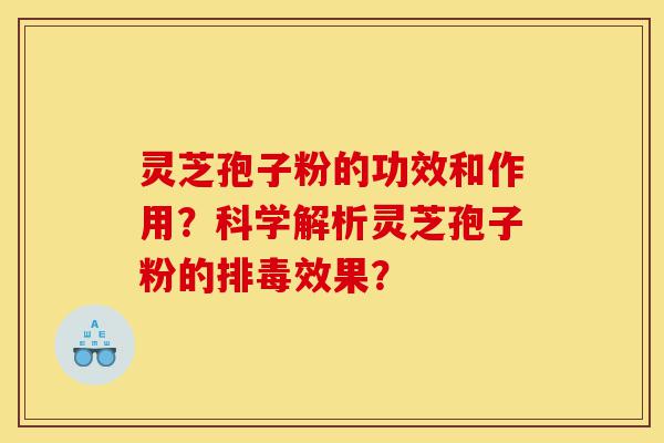 灵芝孢子粉的功效和作用?科学解析灵芝孢子粉的排毒效果?-第1张图片-灵芝之家 灵芝孢子粉的功效和作用?科学解析灵芝孢子粉的排毒效果?-第1张图片-灵芝之家