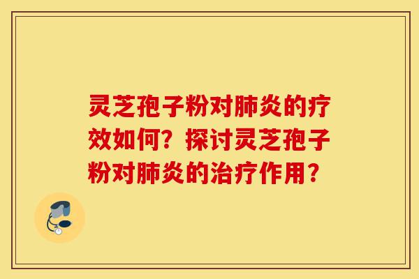灵芝孢子粉对肺炎的疗效如何？探讨灵芝孢子粉对肺炎的治疗作用？-第1张图片-灵芝之家