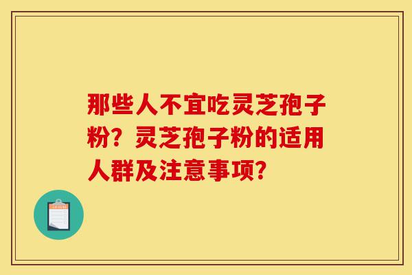 那些人不宜吃灵芝孢子粉?灵芝孢子粉的适用人群及注意事项?-第1张图片-灵芝之家 那些人不宜吃灵芝孢子粉?灵芝孢子粉的适用人群及注意事项?-第1张图片-灵芝之家
