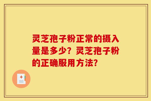灵芝孢子粉正常的摄入量是多少？灵芝孢子粉的正确服用方法？-第1张图片-灵芝之家
