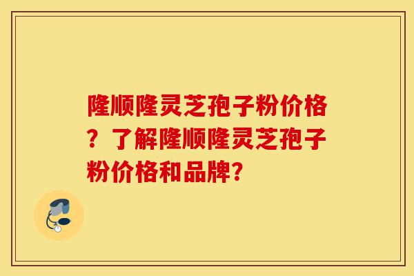 隆顺隆灵芝孢子粉价格?了解隆顺隆灵芝孢子粉价格和品牌?-第1张图片-灵芝之家 隆顺隆灵芝孢子粉价格?了解隆顺隆灵芝孢子粉价格和品牌?-第1张图片-灵芝之家