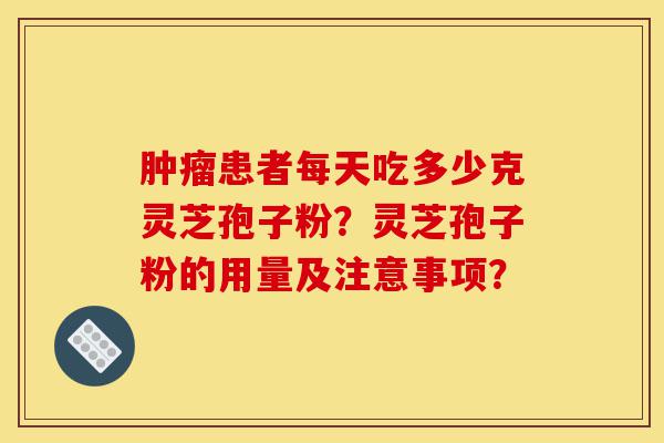 肿瘤患者每天吃多少克灵芝孢子粉?灵芝孢子粉的用量及注意事项?-第1张图片-灵芝之家 肿瘤患者每天吃多少克灵芝孢子粉?灵芝孢子粉的用量及注意事项?-第1张图片-灵芝之家
