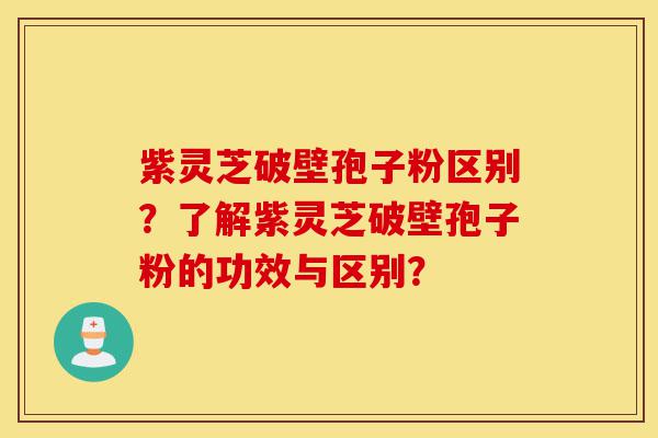 紫灵芝破壁孢子粉区别?了解紫灵芝破壁孢子粉的功效与区别?-第1张图片-灵芝之家 紫灵芝破壁孢子粉区别?了解紫灵芝破壁孢子粉的功效与区别?-第1张图片-灵芝之家