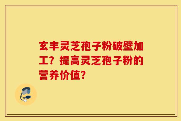 玄丰灵芝孢子粉破壁加工?提高灵芝孢子粉的营养价值?-第1张图片-灵芝之家 玄丰灵芝孢子粉破壁加工?提高灵芝孢子粉的营养价值?-第1张图片-灵芝之家