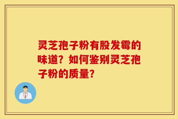 灵芝孢子粉有股发霉的味道?如何鉴别灵芝孢子粉的质量?-第1张图片-灵芝之家 灵芝孢子粉有股发霉的味道?如何鉴别灵芝孢子粉的质量?-第1张图片-灵芝之家