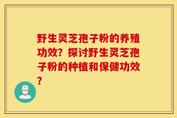 野生灵芝孢子粉的养殖功效?探讨野生灵芝孢子粉的种植和保健功效?-第1张图片-灵芝之家 野生灵芝孢子粉的养殖功效?探讨野生灵芝孢子粉的种植和保健功效?-第1张图片-灵芝之家