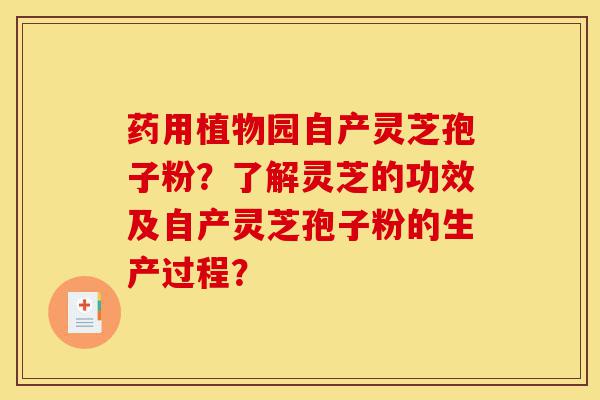 药用植物园自产灵芝孢子粉?了解灵芝的功效及自产灵芝孢子粉的生产过程?-第1张图片-灵芝之家 药用植物园自产灵芝孢子粉?了解灵芝的功效及自产灵芝孢子粉的生产过程?-第1张图片-灵芝之家