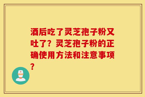 酒后吃了灵芝孢子粉又吐了?灵芝孢子粉的正确使用方法和注意事项?-第1张图片-灵芝之家 酒后吃了灵芝孢子粉又吐了?灵芝孢子粉的正确使用方法和注意事项?-第1张图片-灵芝之家