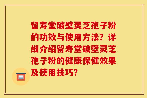 留寿堂破壁灵芝孢子粉的功效与使用方法?详细介绍留寿堂破壁灵芝孢子粉的健康保健效果及使用技巧?-第1张图片-灵芝之家 留寿堂破壁灵芝孢子粉的功效与使用方法?详细介绍留寿堂破壁灵芝孢子粉的健康保健效果及使用技巧?-第1张图片-灵芝之家