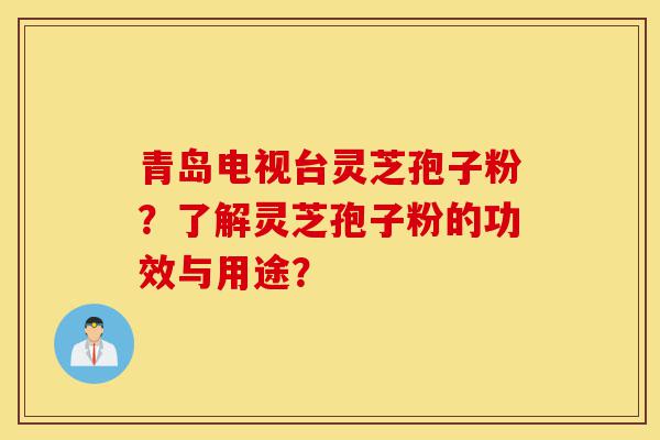 青岛电视台灵芝孢子粉?了解灵芝孢子粉的功效与用途?-第1张图片-灵芝之家 青岛电视台灵芝孢子粉?了解灵芝孢子粉的功效与用途?-第1张图片-灵芝之家