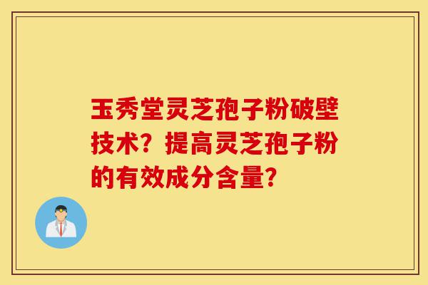玉秀堂灵芝孢子粉破壁技术?提高灵芝孢子粉的有效成分含量?-第1张图片-灵芝之家 玉秀堂灵芝孢子粉破壁技术?提高灵芝孢子粉的有效成分含量?-第1张图片-灵芝之家