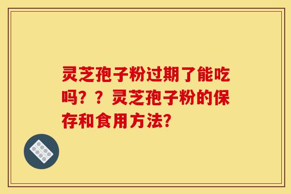 灵芝孢子粉过期了能吃吗??灵芝孢子粉的保存和食用方法?-第1张图片-灵芝之家 灵芝孢子粉过期了能吃吗??灵芝孢子粉的保存和食用方法?-第1张图片-灵芝之家