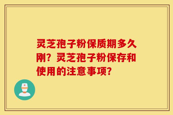 灵芝孢子粉保质期多久刚?灵芝孢子粉保存和使用的注意事项?-第1张图片-灵芝之家 灵芝孢子粉保质期多久刚?灵芝孢子粉保存和使用的注意事项?-第1张图片-灵芝之家