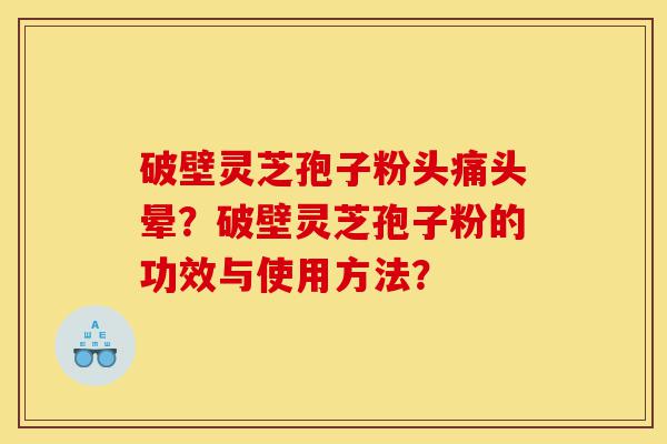 破壁灵芝孢子粉头痛头晕?破壁灵芝孢子粉的功效与使用方法?-第1张图片-灵芝之家 破壁灵芝孢子粉头痛头晕?破壁灵芝孢子粉的功效与使用方法?-第1张图片-灵芝之家