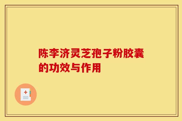 陈李济灵芝孢子粉胶囊的功效与作用-第1张图片-灵芝之家 陈李济灵芝孢子粉胶囊的功效与作用-第1张图片-灵芝之家