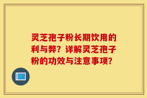 灵芝孢子粉长期饮用的利与弊?详解灵芝孢子粉的功效与注意事项?-第1张图片-灵芝之家 灵芝孢子粉长期饮用的利与弊?详解灵芝孢子粉的功效与注意事项?-第1张图片-灵芝之家