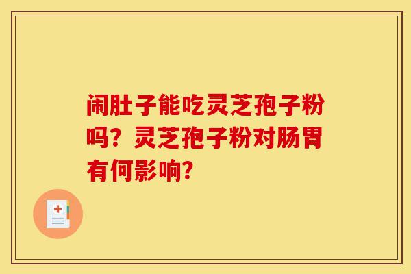 闹肚子能吃灵芝孢子粉吗?灵芝孢子粉对肠胃有何影响?-第1张图片-灵芝之家 闹肚子能吃灵芝孢子粉吗?灵芝孢子粉对肠胃有何影响?-第1张图片-灵芝之家
