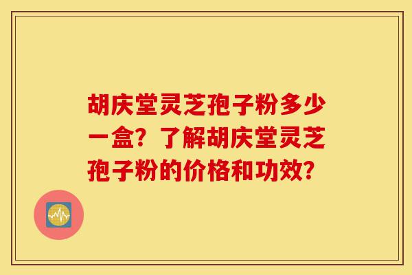 胡庆堂灵芝孢子粉多少一盒?了解胡庆堂灵芝孢子粉的价格和功效?-第1张图片-灵芝之家 胡庆堂灵芝孢子粉多少一盒?了解胡庆堂灵芝孢子粉的价格和功效?-第1张图片-灵芝之家