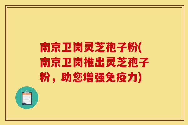 南京卫岗灵芝孢子粉(南京卫岗推出灵芝孢子粉,助您增强免疫力)-第1张图片-灵芝之家 南京卫岗灵芝孢子粉(南京卫岗推出灵芝孢子粉,助您增强免疫力)-第1张图片-灵芝之家