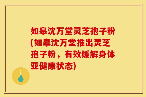 如皋沈万堂灵芝孢子粉(如皋沈万堂推出灵芝孢子粉,有效缓解身体亚健康状态)-第1张图片-灵芝之家 如皋沈万堂灵芝孢子粉(如皋沈万堂推出灵芝孢子粉,有效缓解身体亚健康状态)-第1张图片-灵芝之家