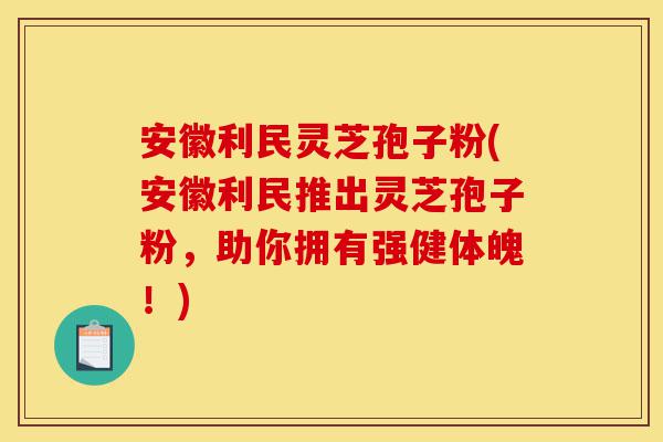 安徽利民灵芝孢子粉(安徽利民推出灵芝孢子粉,助你拥有强健体魄!)-第1张图片-灵芝之家 安徽利民灵芝孢子粉(安徽利民推出灵芝孢子粉,助你拥有强健体魄!)-第1张图片-灵芝之家