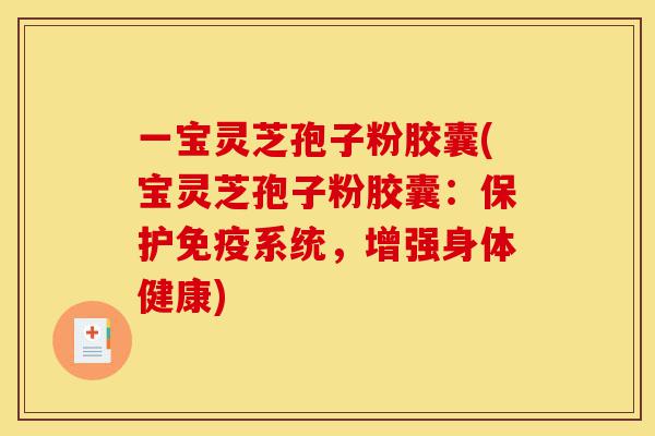 一宝灵芝孢子粉胶囊(宝灵芝孢子粉胶囊:保护免疫系统,增强身体健康)-第1张图片-灵芝之家 一宝灵芝孢子粉胶囊(宝灵芝孢子粉胶囊:保护免疫系统,增强身体健康)-第1张图片-灵芝之家