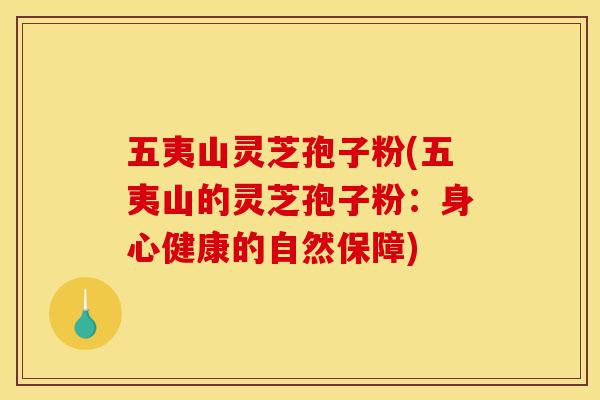 五夷山灵芝孢子粉(五夷山的灵芝孢子粉:身心健康的自然保障)-第1张图片-灵芝之家 五夷山灵芝孢子粉(五夷山的灵芝孢子粉:身心健康的自然保障)-第1张图片-灵芝之家