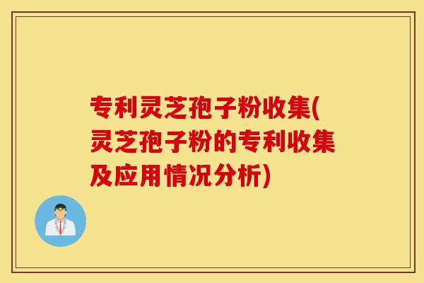 专利灵芝孢子粉收集(灵芝孢子粉的专利收集及应用情况分析)-第1张图片-灵芝之家