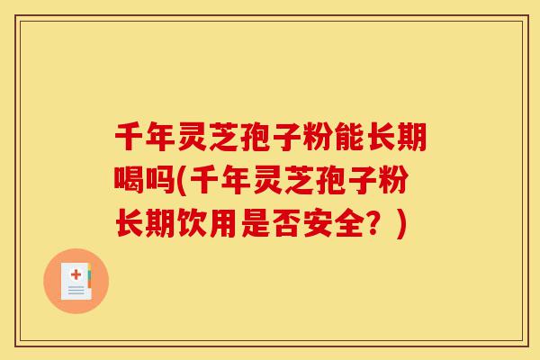 千年灵芝孢子粉能长期喝吗(千年灵芝孢子粉长期饮用是否安全?)-第1张图片-灵芝之家 千年灵芝孢子粉能长期喝吗(千年灵芝孢子粉长期饮用是否安全?)-第1张图片-灵芝之家