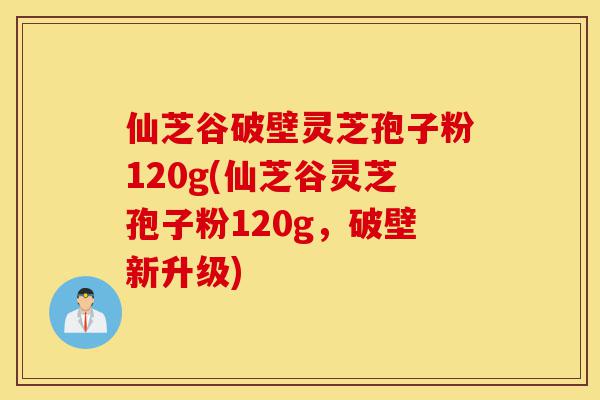 仙芝谷破壁灵芝孢子粉120g(仙芝谷灵芝孢子粉120g,破壁新升级)-第1张图片-灵芝之家 仙芝谷破壁灵芝孢子粉120g(仙芝谷灵芝孢子粉120g,破壁新升级)-第1张图片-灵芝之家