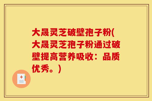 大晟灵芝破壁孢子粉(大晟灵芝孢子粉通过破壁提高营养吸收:品质优秀。)-第1张图片-灵芝之家 大晟灵芝破壁孢子粉(大晟灵芝孢子粉通过破壁提高营养吸收:品质优秀。)-第1张图片-灵芝之家