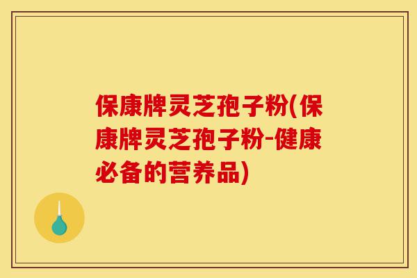 保康牌灵芝孢子粉(保康牌灵芝孢子粉-健康必备的营养品)-第1张图片-灵芝之家 保康牌灵芝孢子粉(保康牌灵芝孢子粉-健康必备的营养品)-第1张图片-灵芝之家