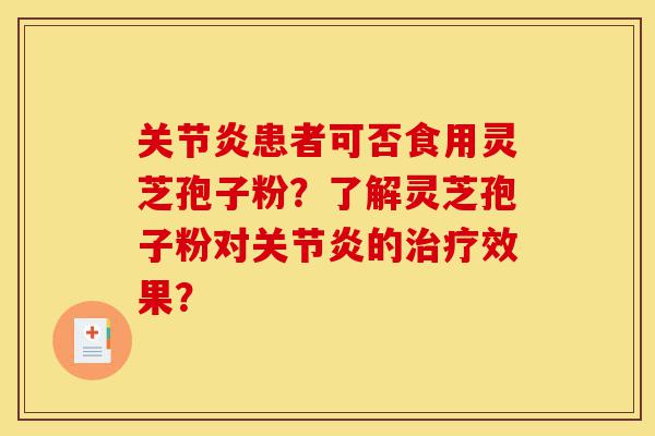 关节炎患者可否食用灵芝孢子粉？了解灵芝孢子粉对关节炎的治疗效果？-第1张图片-灵芝之家
