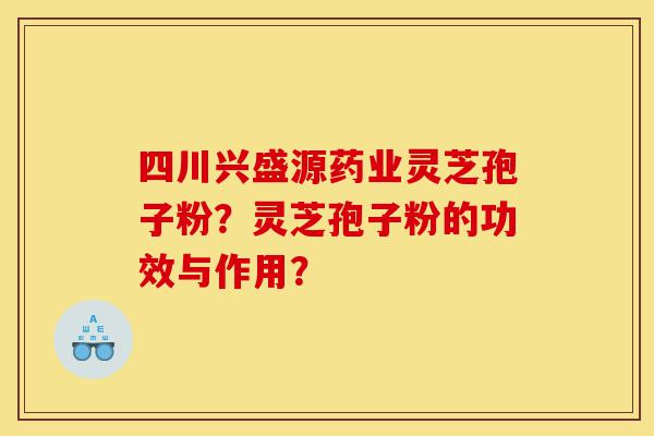 四川兴盛源药业灵芝孢子粉?灵芝孢子粉的功效与作用?-第1张图片-灵芝之家 四川兴盛源药业灵芝孢子粉?灵芝孢子粉的功效与作用?-第1张图片-灵芝之家
