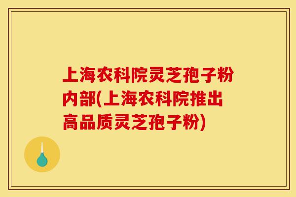 上海农科院灵芝孢子粉内部(上海农科院推出高品质灵芝孢子粉)-第1张图片-灵芝之家 上海农科院灵芝孢子粉内部(上海农科院推出高品质灵芝孢子粉)-第1张图片-灵芝之家