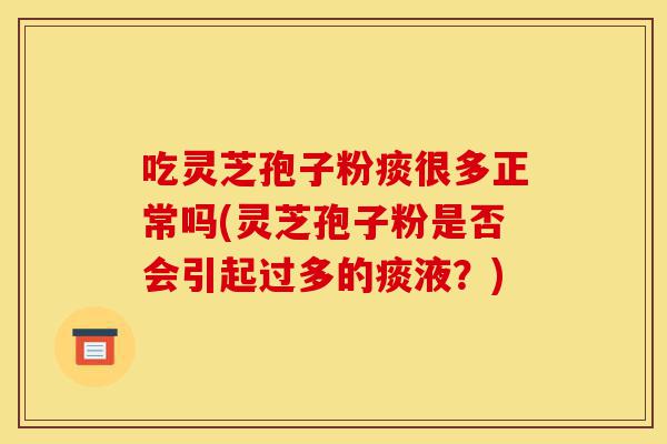 吃灵芝孢子粉痰很多正常吗(灵芝孢子粉是否会引起过多的痰液?)-第1张图片-灵芝之家 吃灵芝孢子粉痰很多正常吗(灵芝孢子粉是否会引起过多的痰液?)-第1张图片-灵芝之家