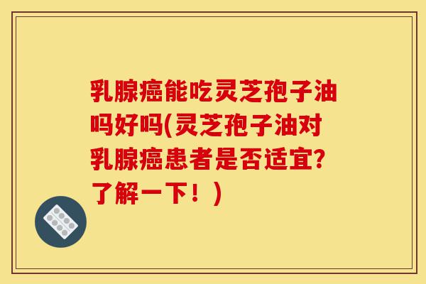 乳腺癌能吃灵芝孢子油吗好吗(灵芝孢子油对乳腺癌患者是否适宜?了解一下!)-第1张图片-灵芝之家 乳腺癌能吃灵芝孢子油吗好吗(灵芝孢子油对乳腺癌患者是否适宜?了解一下!)-第1张图片-灵芝之家