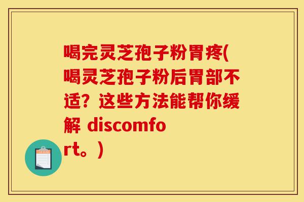 喝完灵芝孢子粉胃疼(喝灵芝孢子粉后胃部不适？这些方法能帮你缓解 discomfort。)-第1张图片-灵芝之家