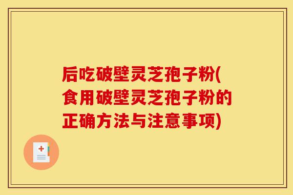 后吃破壁灵芝孢子粉(食用破壁灵芝孢子粉的正确方法与注意事项)-第1张图片-灵芝之家 后吃破壁灵芝孢子粉(食用破壁灵芝孢子粉的正确方法与注意事项)-第1张图片-灵芝之家