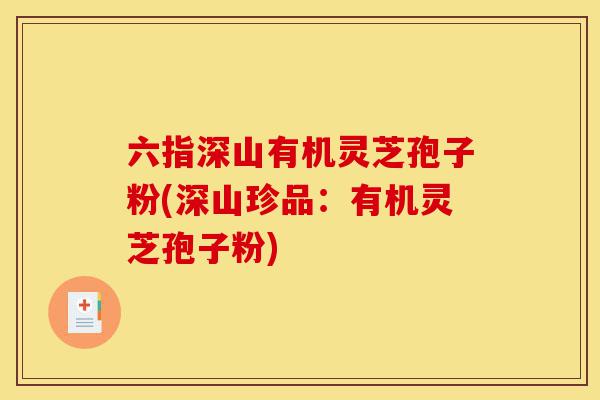 六指深山有机灵芝孢子粉(深山珍品:有机灵芝孢子粉)-第1张图片-灵芝之家 六指深山有机灵芝孢子粉(深山珍品:有机灵芝孢子粉)-第1张图片-灵芝之家