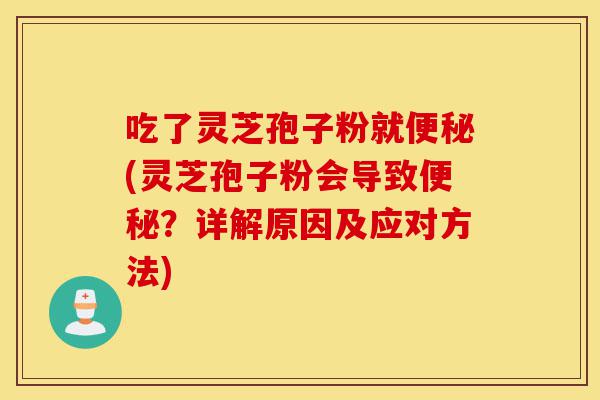 吃了灵芝孢子粉就便秘(灵芝孢子粉会导致便秘？详解原因及应对方法)-第1张图片-灵芝之家