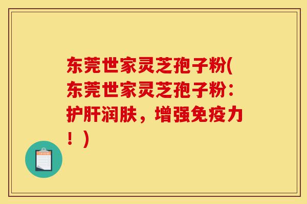 东莞世家灵芝孢子粉(东莞世家灵芝孢子粉:护肝润肤,增强免疫力!)-第1张图片-灵芝之家 东莞世家灵芝孢子粉(东莞世家灵芝孢子粉:护肝润肤,增强免疫力!)-第1张图片-灵芝之家