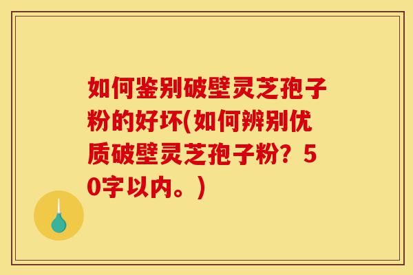 如何鉴别破壁灵芝孢子粉的好坏(如何辨别优质破壁灵芝孢子粉?)-第1张图片-灵芝之家 如何鉴别破壁灵芝孢子粉的好坏(如何辨别优质破壁灵芝孢子粉?)-第1张图片-灵芝之家