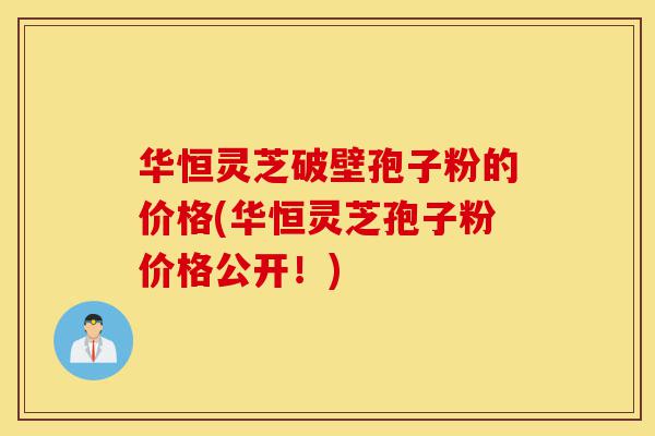 华恒灵芝破壁孢子粉的价格(华恒灵芝孢子粉价格公开!)-第1张图片-灵芝之家 华恒灵芝破壁孢子粉的价格(华恒灵芝孢子粉价格公开!)-第1张图片-灵芝之家