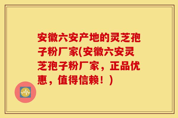 安徽六安产地的灵芝孢子粉厂家(安徽六安灵芝孢子粉厂家,正品优惠,值得信赖!)-第1张图片-灵芝之家 安徽六安产地的灵芝孢子粉厂家(安徽六安灵芝孢子粉厂家,正品优惠,值得信赖!)-第1张图片-灵芝之家