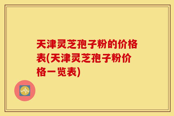 天津灵芝孢子粉的价格表(天津灵芝孢子粉价格一览表)-第1张图片-灵芝之家 天津灵芝孢子粉的价格表(天津灵芝孢子粉价格一览表)-第1张图片-灵芝之家