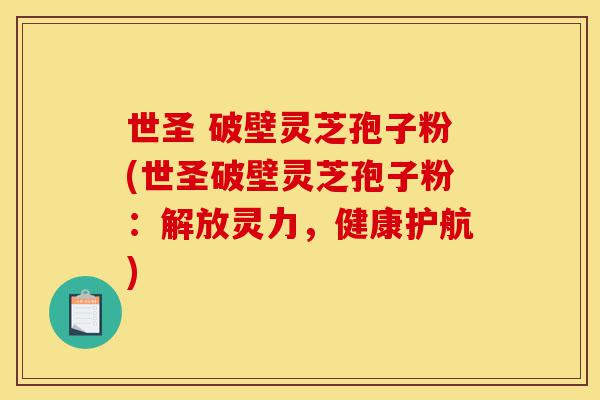 世圣 破壁灵芝孢子粉(世圣破壁灵芝孢子粉:解放灵力,健康护航)-第1张图片-灵芝之家 世圣 破壁灵芝孢子粉(世圣破壁灵芝孢子粉:解放灵力,健康护航)-第1张图片-灵芝之家
