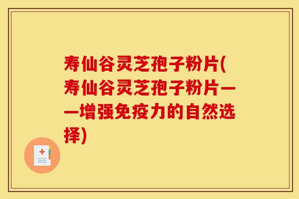 寿仙谷灵芝孢子粉片(寿仙谷灵芝孢子粉片——增强免疫力的自然选择)-第1张图片-灵芝之家 寿仙谷灵芝孢子粉片(寿仙谷灵芝孢子粉片——增强免疫力的自然选择)-第1张图片-灵芝之家