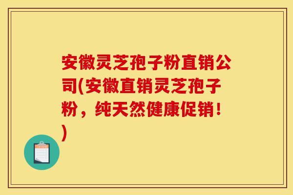 安徽灵芝孢子粉直销公司(安徽直销灵芝孢子粉,纯天然健康促销!)-第1张图片-灵芝之家 安徽灵芝孢子粉直销公司(安徽直销灵芝孢子粉,纯天然健康促销!)-第1张图片-灵芝之家